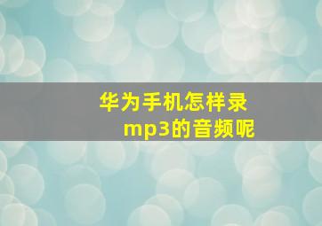 华为手机怎样录mp3的音频呢