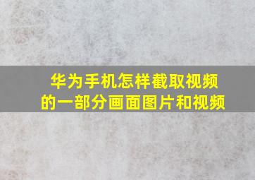 华为手机怎样截取视频的一部分画面图片和视频