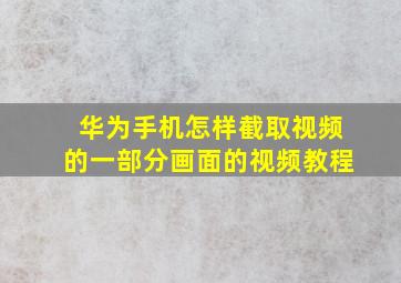 华为手机怎样截取视频的一部分画面的视频教程