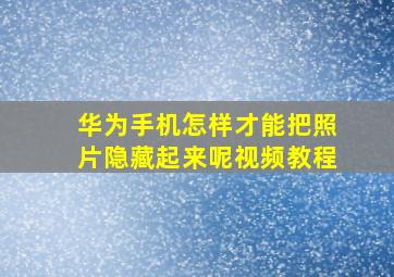 华为手机怎样才能把照片隐藏起来呢视频教程