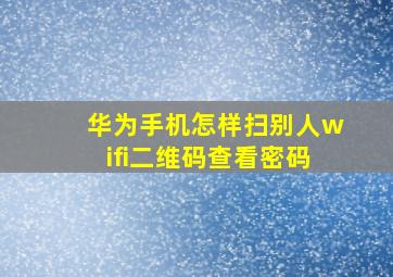 华为手机怎样扫别人wifi二维码查看密码