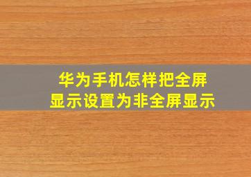 华为手机怎样把全屏显示设置为非全屏显示