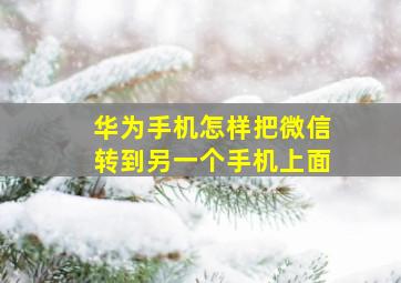 华为手机怎样把微信转到另一个手机上面