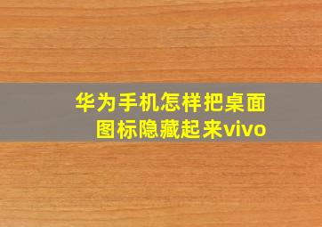 华为手机怎样把桌面图标隐藏起来vivo