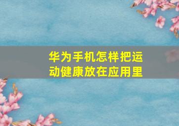 华为手机怎样把运动健康放在应用里