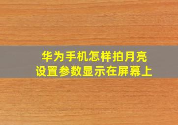 华为手机怎样拍月亮设置参数显示在屏幕上