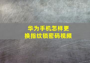 华为手机怎样更换指纹锁密码视频