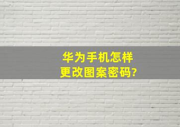 华为手机怎样更改图案密码?