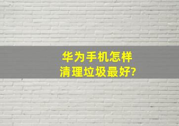 华为手机怎样清理垃圾最好?