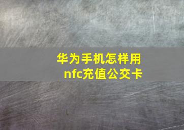 华为手机怎样用nfc充值公交卡