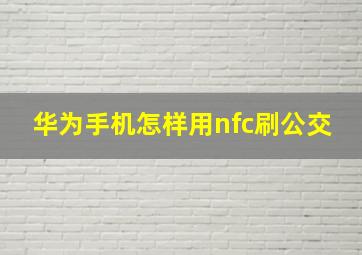 华为手机怎样用nfc刷公交