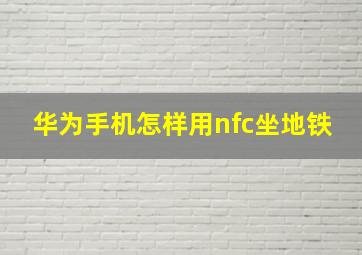 华为手机怎样用nfc坐地铁