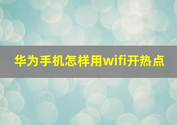 华为手机怎样用wifi开热点