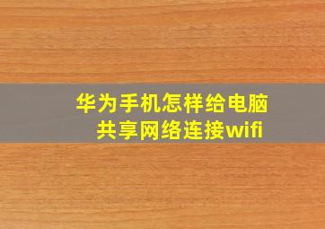 华为手机怎样给电脑共享网络连接wifi