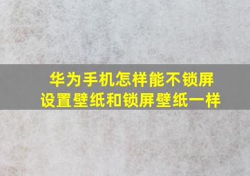 华为手机怎样能不锁屏设置壁纸和锁屏壁纸一样