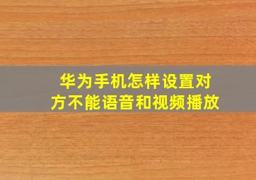 华为手机怎样设置对方不能语音和视频播放