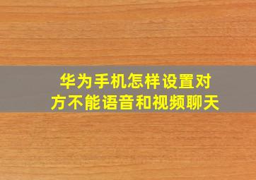 华为手机怎样设置对方不能语音和视频聊天