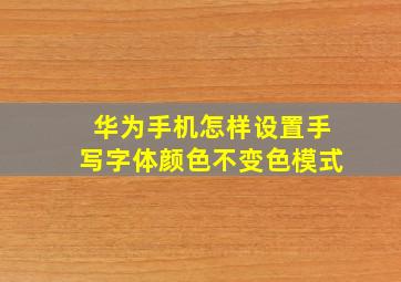 华为手机怎样设置手写字体颜色不变色模式