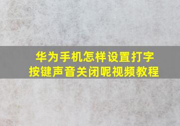 华为手机怎样设置打字按键声音关闭呢视频教程