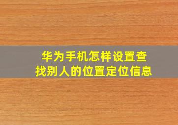 华为手机怎样设置查找别人的位置定位信息