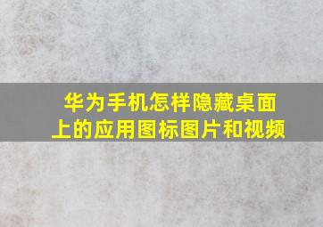 华为手机怎样隐藏桌面上的应用图标图片和视频