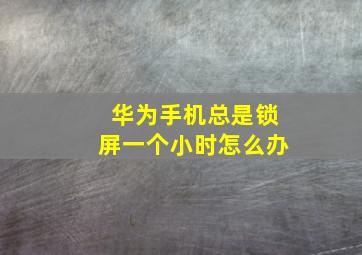 华为手机总是锁屏一个小时怎么办