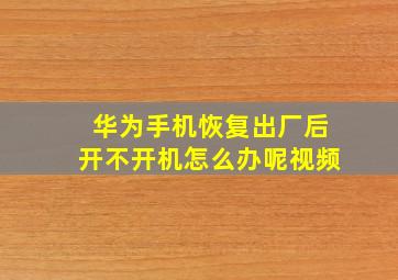 华为手机恢复出厂后开不开机怎么办呢视频