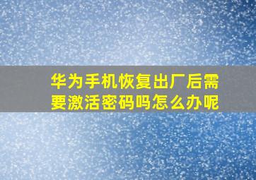 华为手机恢复出厂后需要激活密码吗怎么办呢