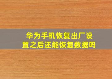 华为手机恢复出厂设置之后还能恢复数据吗