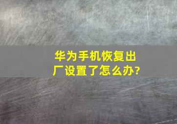 华为手机恢复出厂设置了怎么办?