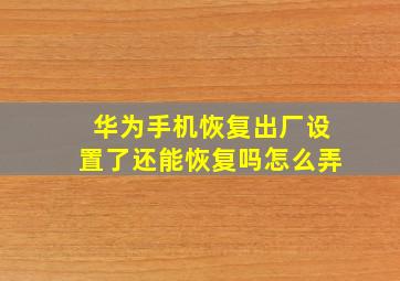 华为手机恢复出厂设置了还能恢复吗怎么弄