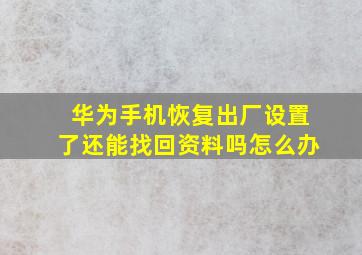 华为手机恢复出厂设置了还能找回资料吗怎么办