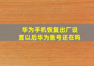 华为手机恢复出厂设置以后华为账号还在吗