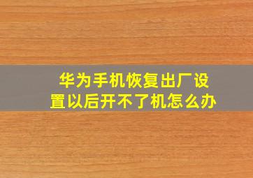 华为手机恢复出厂设置以后开不了机怎么办