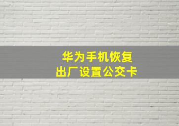 华为手机恢复出厂设置公交卡