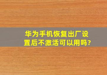 华为手机恢复出厂设置后不激活可以用吗?