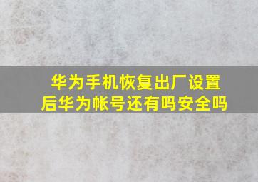 华为手机恢复出厂设置后华为帐号还有吗安全吗