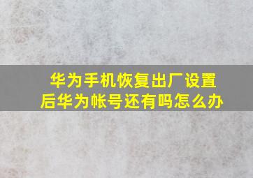 华为手机恢复出厂设置后华为帐号还有吗怎么办