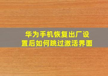 华为手机恢复出厂设置后如何跳过激活界面