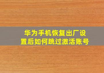 华为手机恢复出厂设置后如何跳过激活账号