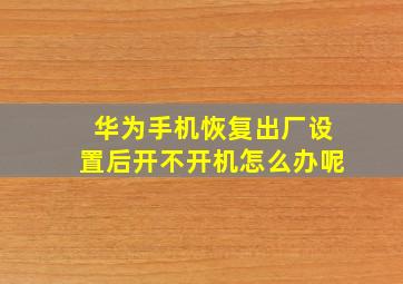 华为手机恢复出厂设置后开不开机怎么办呢