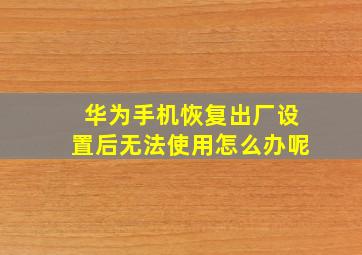 华为手机恢复出厂设置后无法使用怎么办呢