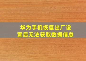 华为手机恢复出厂设置后无法获取数据信息