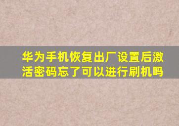 华为手机恢复出厂设置后激活密码忘了可以进行刷机吗