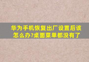 华为手机恢复出厂设置后该怎么办?桌面菜单都没有了