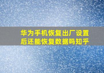 华为手机恢复出厂设置后还能恢复数据吗知乎