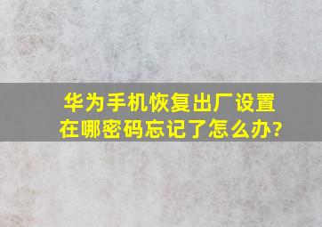 华为手机恢复出厂设置在哪密码忘记了怎么办?