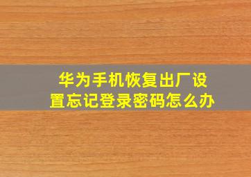 华为手机恢复出厂设置忘记登录密码怎么办