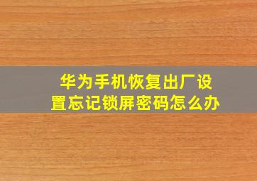 华为手机恢复出厂设置忘记锁屏密码怎么办