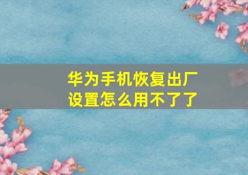 华为手机恢复出厂设置怎么用不了了